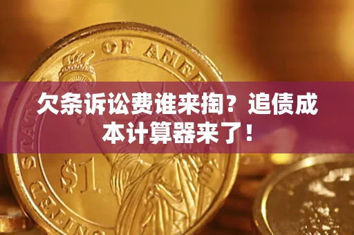 济南欠条诉讼费谁来掏？追债成本计算器来了！