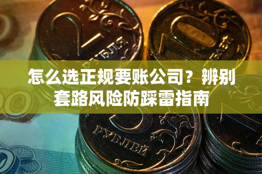 济南怎么选正规要账公司？辨别套路风险防踩雷指南
