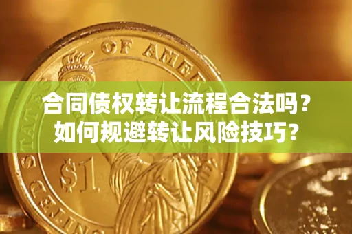 济南合同债权转让流程合法吗？如何规避转让风险技巧？