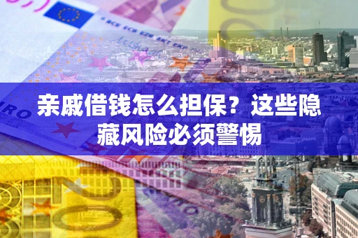 济南亲戚借钱怎么担保？这些隐藏风险必须警惕