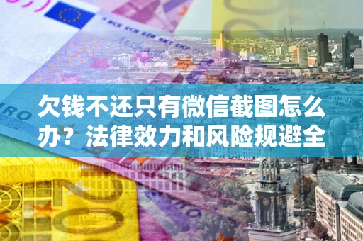 济南欠钱不还只有微信截图怎么办？法律效力和风险规避全解析