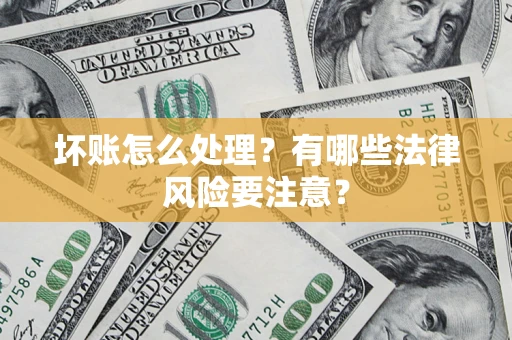 济南坏账怎么处理？有哪些法律风险要注意？