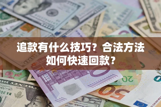 济南追款有什么技巧？合法方法如何快速回款？
