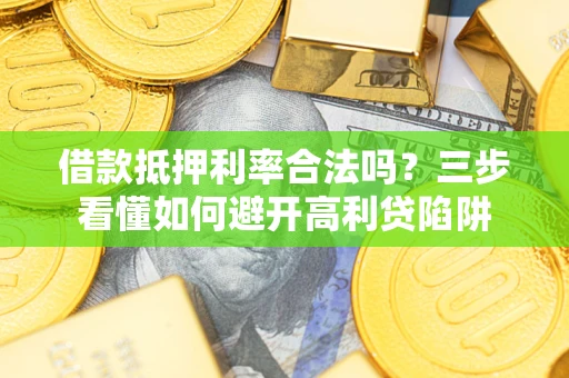 济南借款抵押利率合法吗？三步看懂如何避开高利贷陷阱