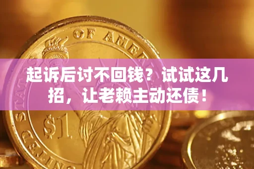 济南起诉后讨不回钱？试试这几招，让老赖主动还债！
