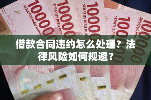 济南借款合同违约怎么处理？法律风险如何规避？