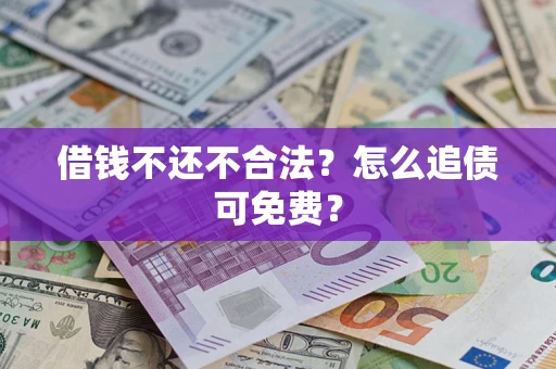 济南借钱不还不合法？怎么追债可免费？