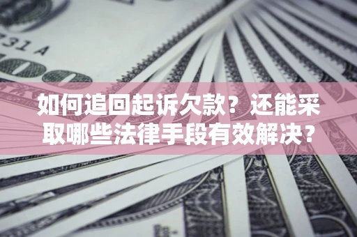 济南如何追回起诉欠款？还能采取哪些法律手段有效解决？