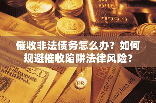 济南催收非法债务怎么办？如何规避催收陷阱法律风险？