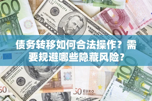 济南债务转移如何合法操作？需要规避哪些隐藏风险？