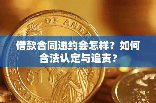 济南借款合同违约会怎样？如何合法认定与追责？