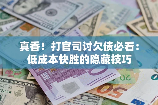 济南真香！打官司讨欠债必看：低成本快胜的隐藏技巧
