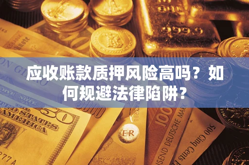 济南应收账款质押风险高吗？如何规避法律陷阱？