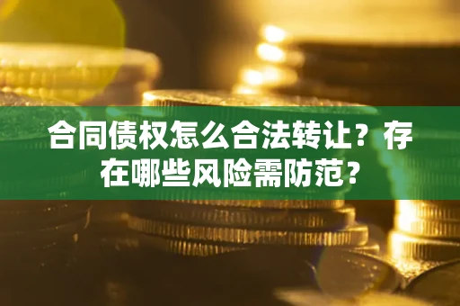 济南合同债权怎么合法转让？存在哪些风险需防范？