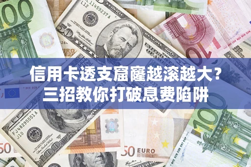 济南信用卡透支窟窿越滚越大？三招教你打破息费陷阱