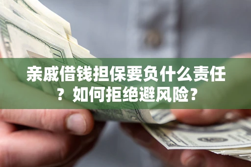 济南亲戚借钱担保要负什么责任？如何拒绝避风险？