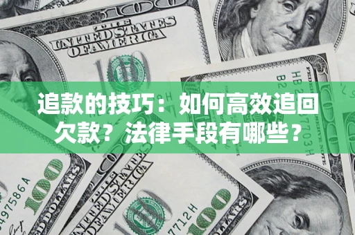 济南追款的技巧：如何高效追回欠款？法律手段有哪些？