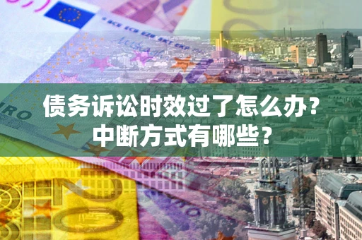 济南债务诉讼时效过了怎么办？中断方式有哪些？