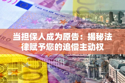 济南当担保人成为原告：揭秘法律赋予您的追偿主动权