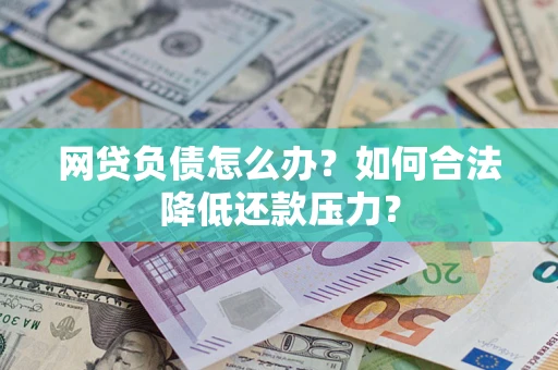 济南网贷负债怎么办？如何合法降低还款压力？