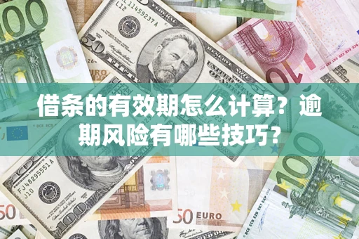 济南借条的有效期怎么计算？逾期风险有哪些技巧？