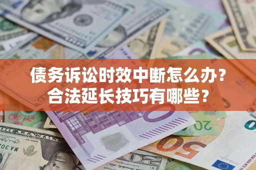 济南债务诉讼时效中断怎么办？合法延长技巧有哪些？