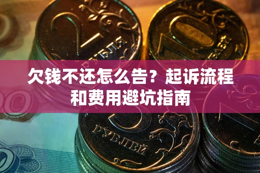 济南欠钱不还怎么告？起诉流程和费用避坑指南