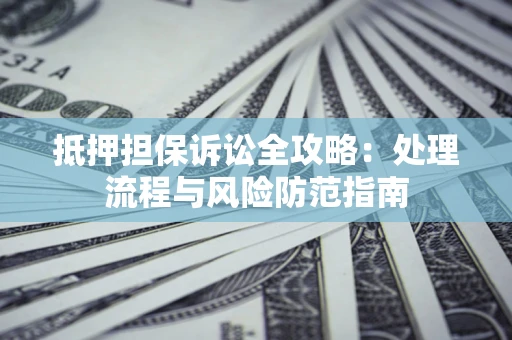 济南抵押担保诉讼全攻略：处理流程与风险防范指南