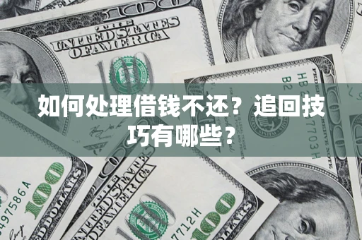 济南如何处理借钱不还？追回技巧有哪些？
