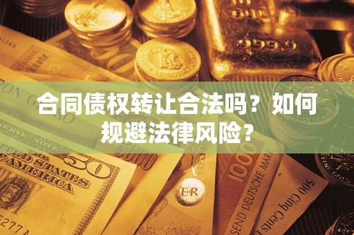 济南合同债权转让合法吗？如何规避法律风险？