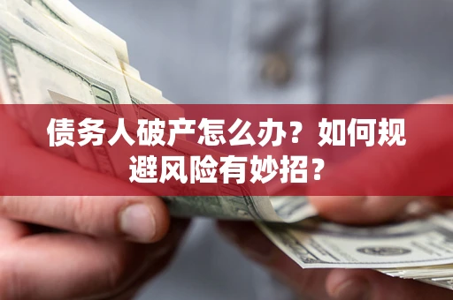 济南债务人破产怎么办？如何规避风险有妙招？
