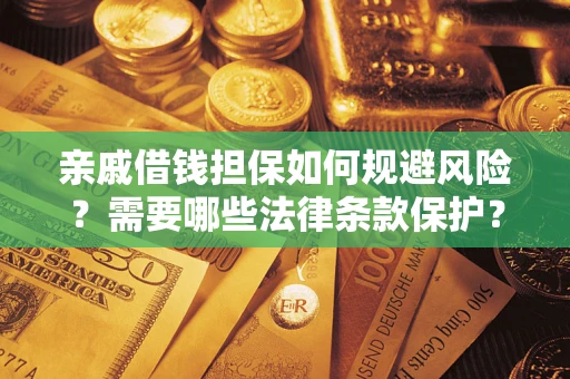 济南亲戚借钱担保如何规避风险？需要哪些法律条款保护？