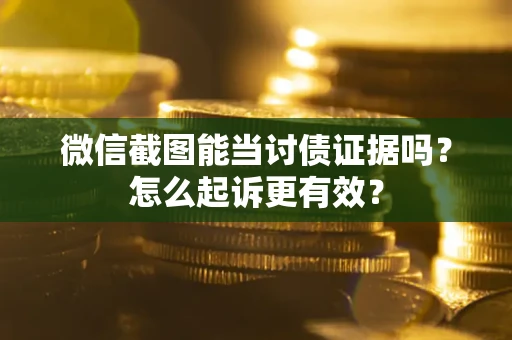 济南微信截图能当讨债证据吗？怎么起诉更有效？