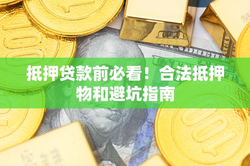 济南抵押贷款前必看！合法抵押物和避坑指南