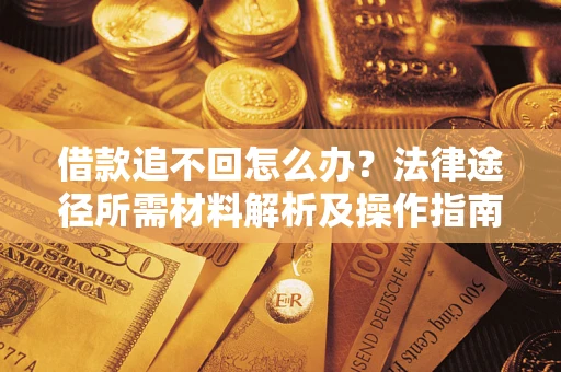 济南借款追不回怎么办?法律途径所需材料解析及操作指南 济南借款追不回怎么办?法律途径所需材料解析及操作指南