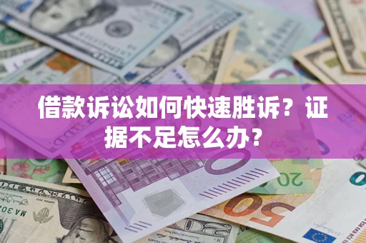 济南借款诉讼如何快速胜诉？证据不足怎么办？