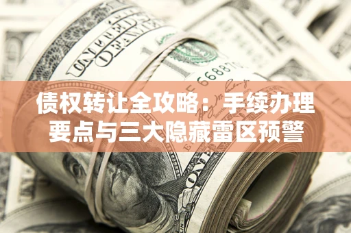 济南债权转让全攻略：手续办理要点与三大隐藏雷区预警