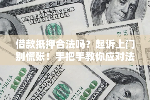 济南借款抵押合法吗？起诉上门别慌张！手把手教你应对法律程序