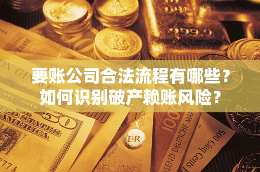 济南要账公司合法流程有哪些？如何识别破产赖账风险？