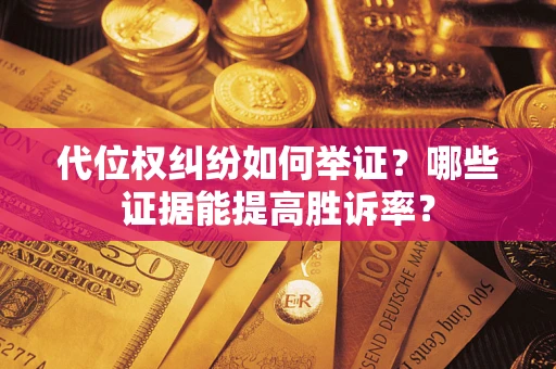 济南代位权纠纷如何举证？哪些证据能提高胜诉率？