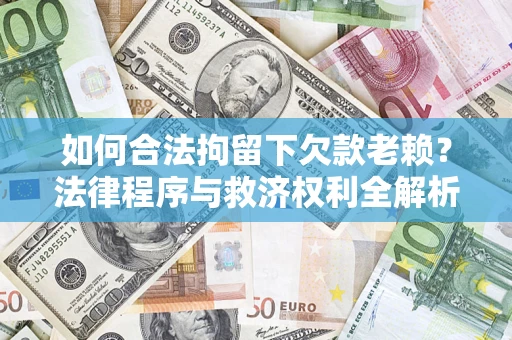 济南如何合法拘留下欠款老赖？法律程序与救济权利全解析