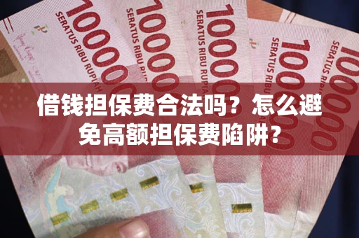 济南借钱担保费合法吗？怎么避免高额担保费陷阱？