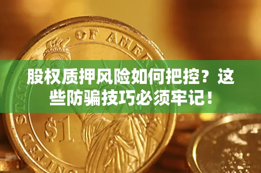 济南股权质押风险如何把控？这些防骗技巧必须牢记！