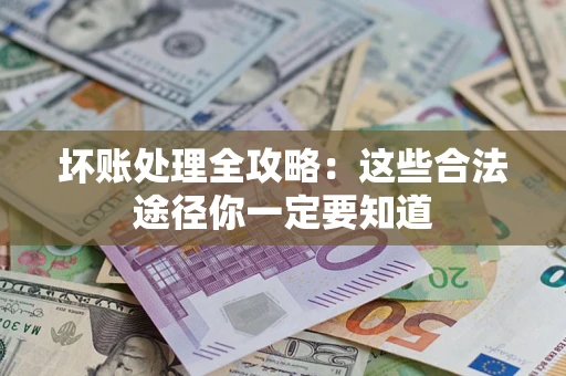 济南坏账处理全攻略：这些合法途径你一定要知道
