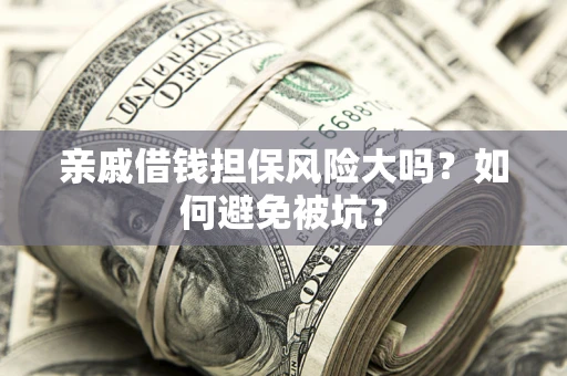 济南亲戚借钱担保风险大吗？如何避免被坑？