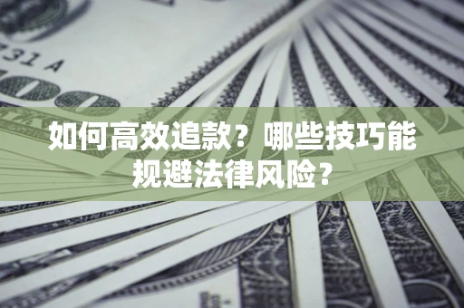 济南如何高效追款？哪些技巧能规避法律风险？