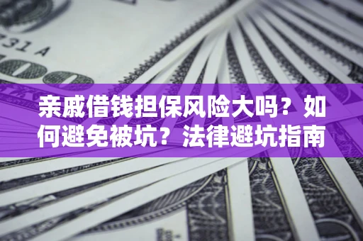济南亲戚借钱担保风险大吗？如何避免被坑？法律避坑指南