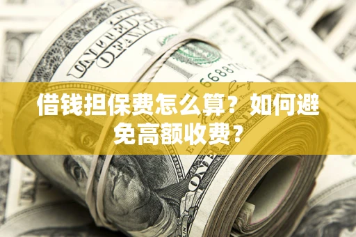 济南借钱担保费怎么算？如何避免高额收费？
