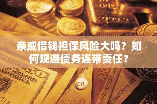 济南亲戚借钱担保风险大吗？如何规避债务连带责任？
