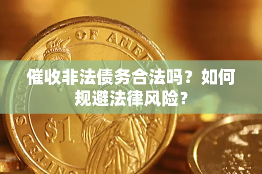 济南催收非法债务合法吗？如何规避法律风险？